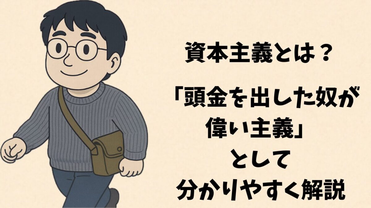資本主義とは？「頭金を出した奴が偉い主義」として分かりやすく解説